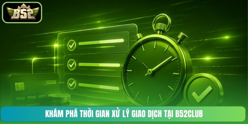 Khám phá thời gian xử lý giao dịch tại B52CLUB