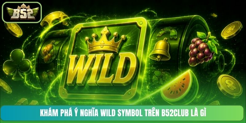 Khám phá ý nghĩa Wild Symbol trên B52CLUB là gì
