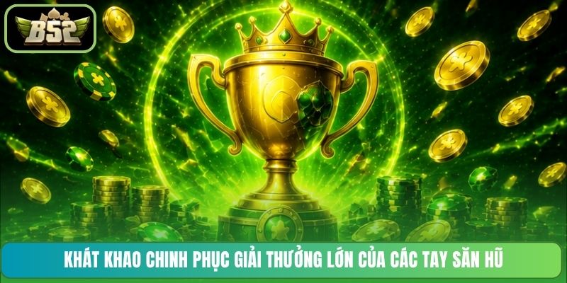 Khát khao chinh phục giải thưởng lớn của các tay săn hũ