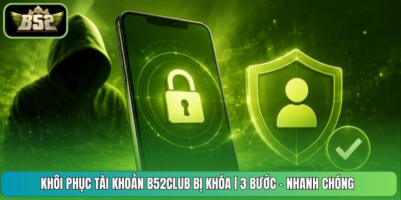 Khôi Phục Tài Khoản B52CLUB Bị Khóa | 3 Bước - Nhanh Chóng
