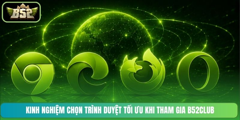 Kinh nghiệm chọn trình duyệt tối ưu khi tham gia B52CLUB