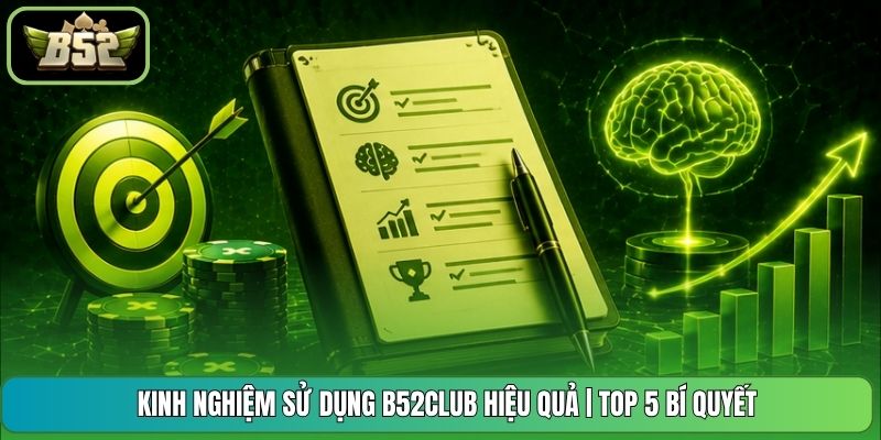 Kinh Nghiệm Sử Dụng B52CLUB Hiệu Quả | Top 5 Bí Quyết