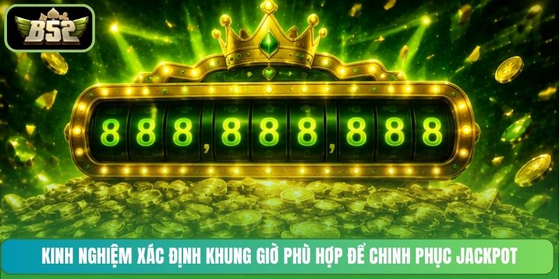 Kinh nghiệm xác định khung giờ phù hợp để chinh phục Jackpot