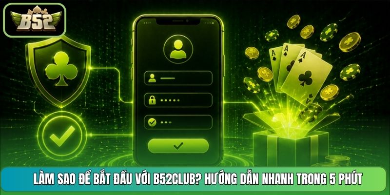 Làm Sao Để Bắt Đầu Với B52CLUB? Hướng Dẫn Nhanh Trong 5 Phút