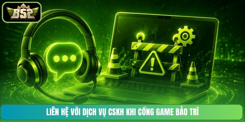 Liên hệ với dịch vụ CSKH khi cổng game bảo trì