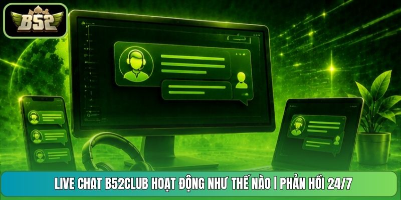 Live Chat B52CLUB Hoạt Động Như Thế Nào | Phản Hồi 24/7