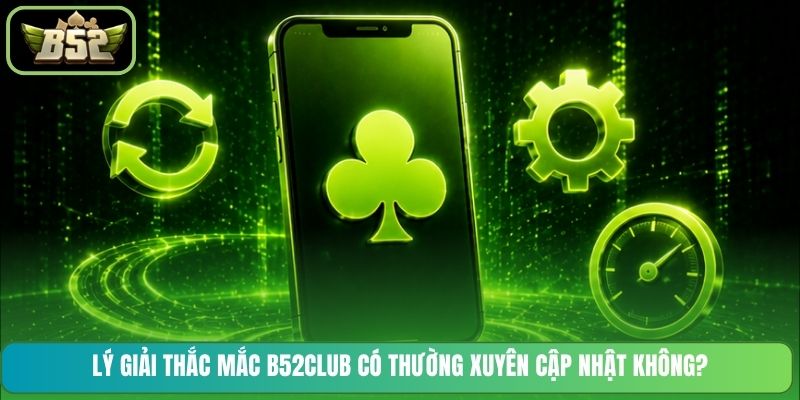 Lý giải thắc mắc B52CLUB có thường xuyên cập nhật không?