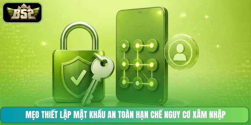 Mẹo thiết lập mật khẩu an toàn hạn chế nguy cơ xâm nhập