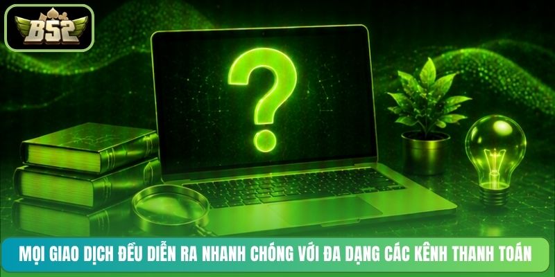 Mọi giao dịch đều diễn ra nhanh chóng với đa dạng các kênh thanh toán