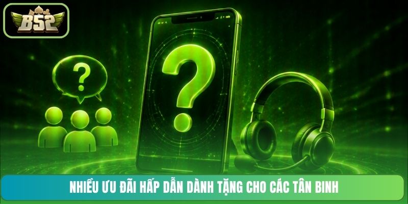 Nhiều ưu đãi hấp dẫn dành tặng cho các tân binh