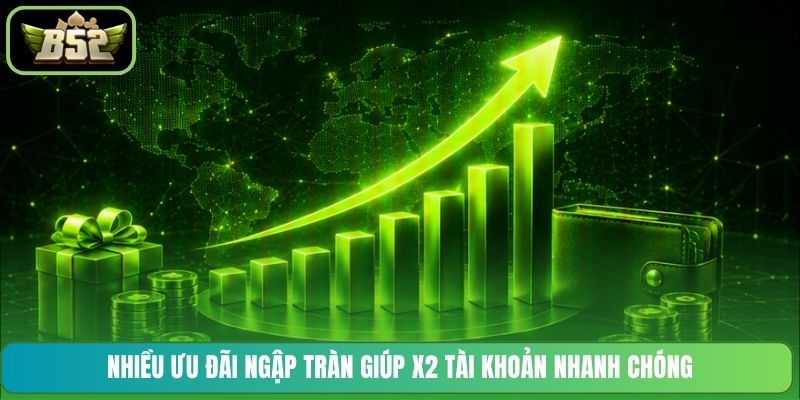 Nhiều ưu đãi ngập tràn giúp x2 tài khoản nhanh chóng