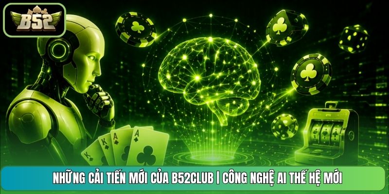 Những Cải Tiến Mới Của B52CLUB | Công Nghệ AI Thế Hệ Mới