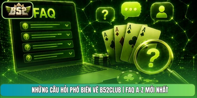 Những Câu Hỏi Phổ Biến Về B52CLUB | FAQ A-Z Mới Nhất