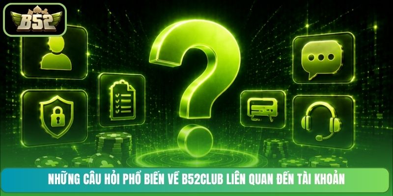 Những câu hỏi phổ biến về B52CLUB liên quan đến tài khoản