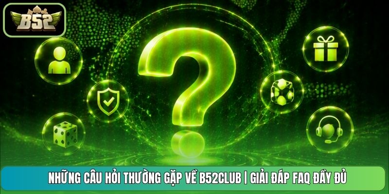 Những Câu Hỏi Thường Gặp Về B52CLUB | Giải Đáp FAQ Đầy Đủ