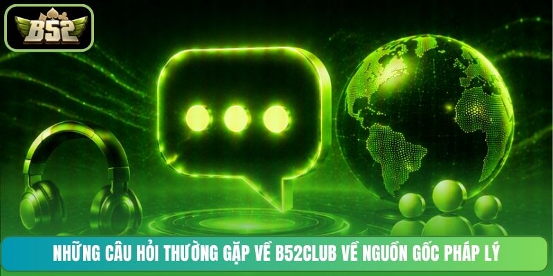 Những câu hỏi thường gặp về B52CLUB về nguồn gốc pháp lý