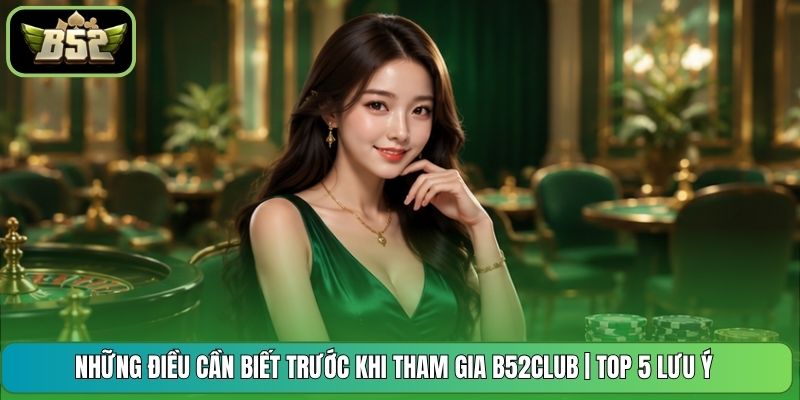 Những Điều Cần Biết Trước Khi Tham Gia B52CLUB | Top 5 Lưu Ý