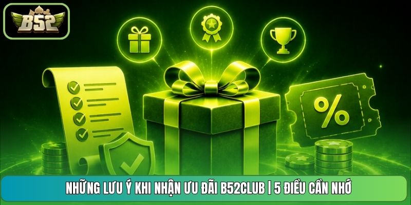 Những Lưu Ý Khi Nhận Ưu Đãi B52CLUB | 5 Điều Cần Nhớ