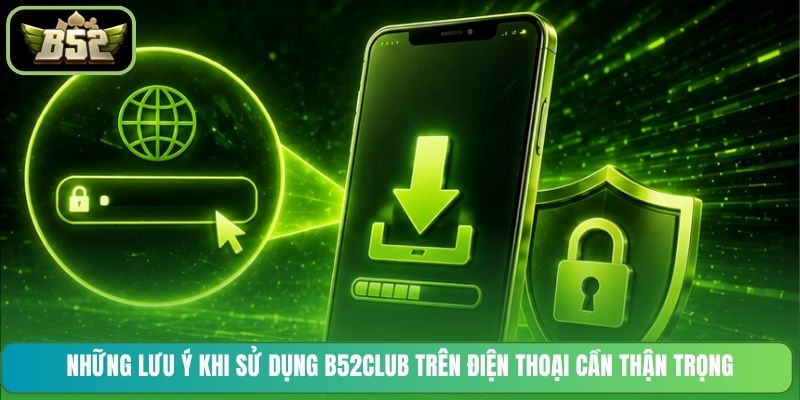 Những lưu ý khi sử dụng B52CLUB trên điện thoại cần thận trọng