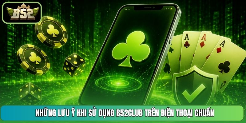 Những Lưu Ý Khi Sử Dụng B52CLUB Trên Điện Thoại Chuẩn