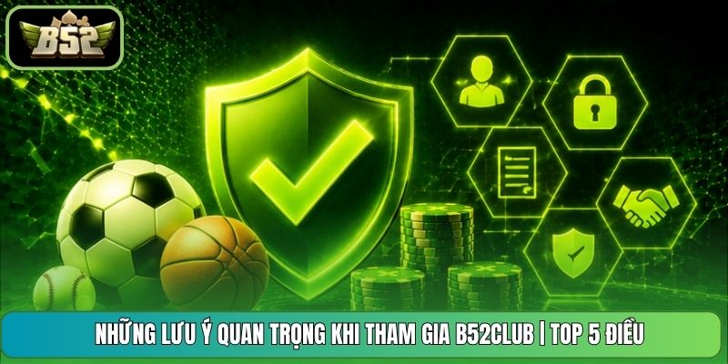 Những Lưu Ý Quan Trọng Khi Tham Gia B52CLUB | Top 5 Điều