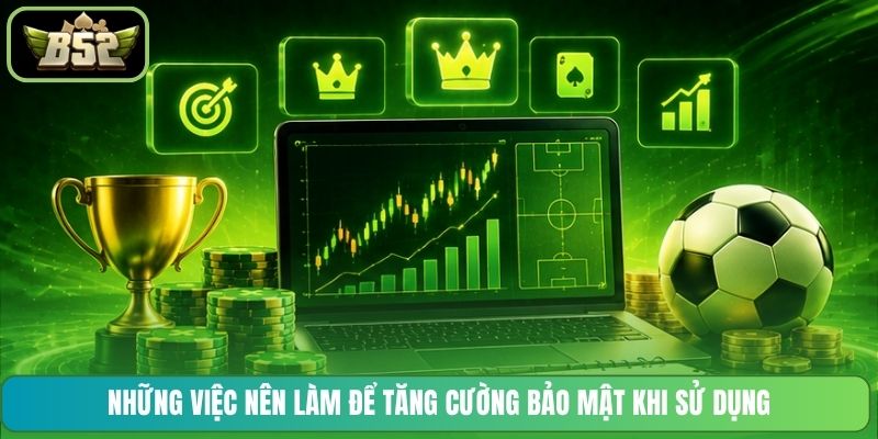 Những việc nên làm để tăng cường bảo mật khi sử dụng