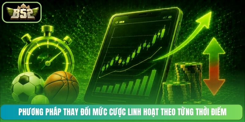 Phương pháp thay đổi mức cược linh hoạt theo từng thời điểm