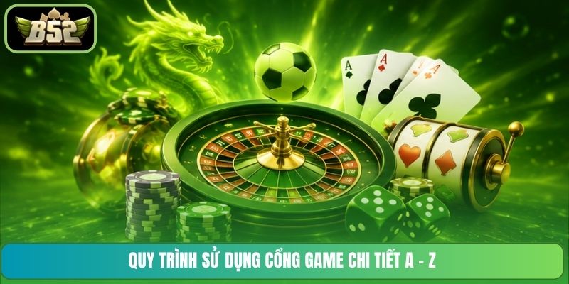 Quy trình sử dụng cổng game chi tiết A - Z