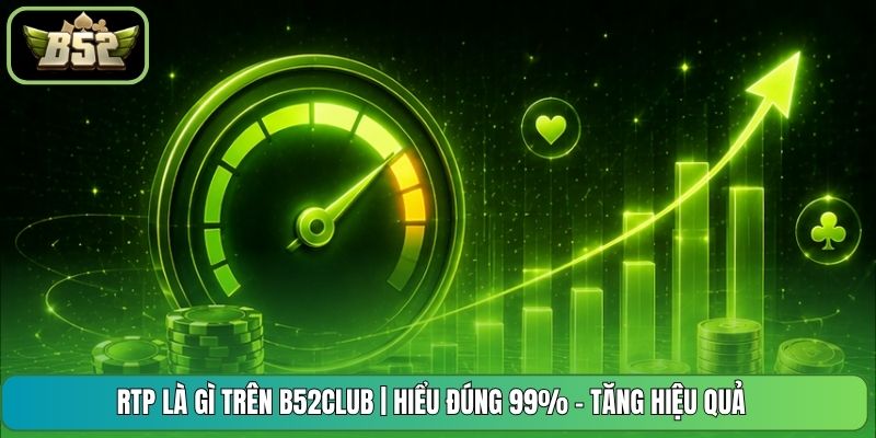 RTP Là Gì Trên B52CLUB | Hiểu Đúng 99% - Tăng Hiệu Quả