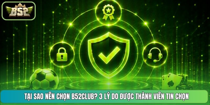Tại Sao Nên Chọn B52CLUB? 3 Lý Do Được Thành Viên Tin Chọn