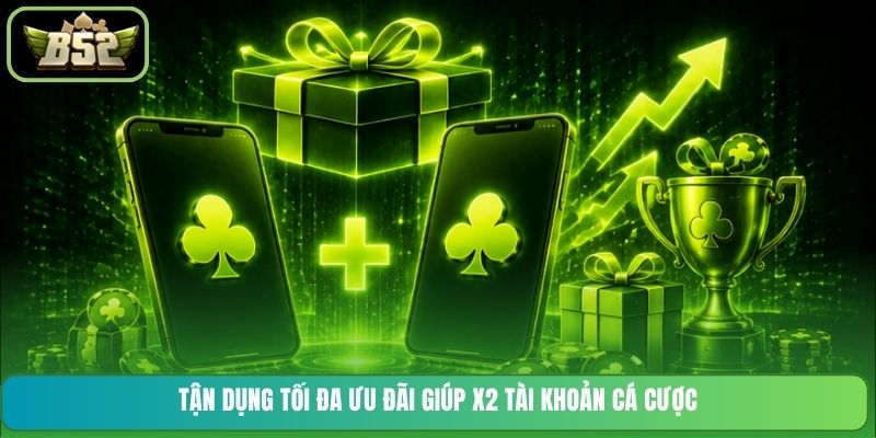 Tận dụng tối đa ưu đãi giúp x2 tài khoản cá cược