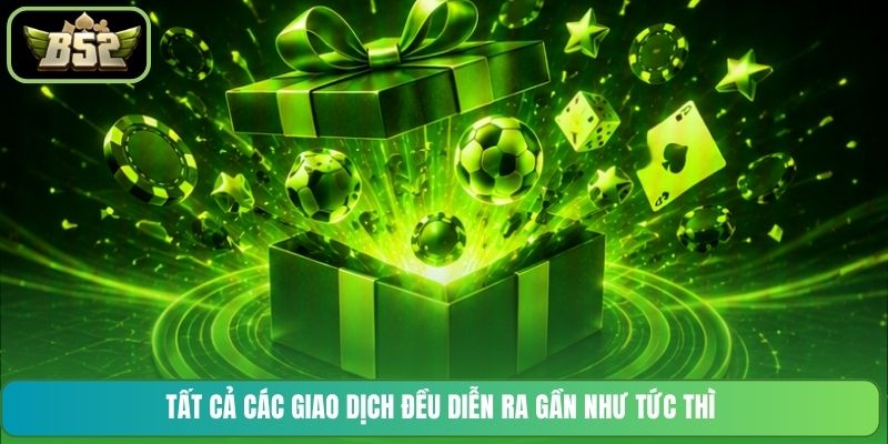 Tất cả các giao dịch đều diễn ra gần như tức thì