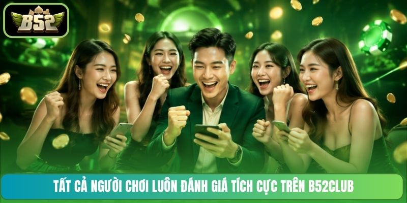 Tất cả người chơi luôn đánh giá tích cực trên B52CLUB