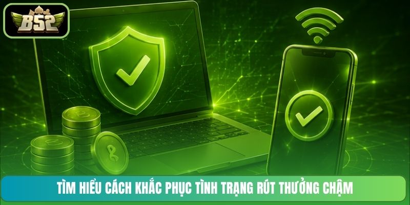 Tìm hiểu cách khắc phục tình trạng rút thưởng chậm