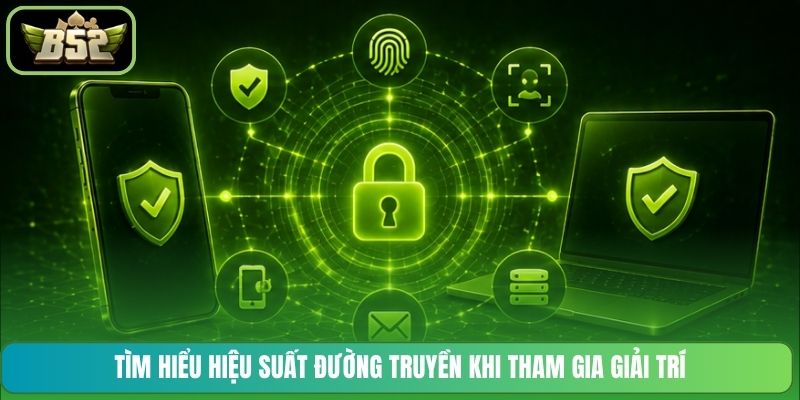 Tìm hiểu hiệu suất đường truyền khi tham gia giải trí