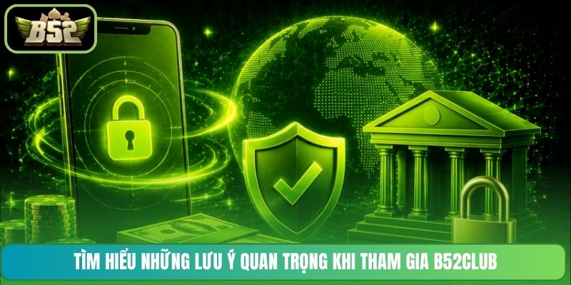 Tìm hiểu những lưu ý quan trọng khi tham gia B52CLUB