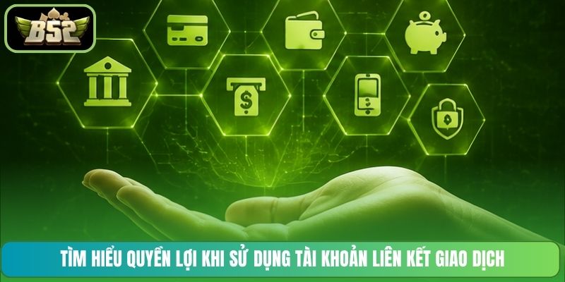 Tìm hiểu quyền lợi khi sử dụng tài khoản liên kết giao dịch