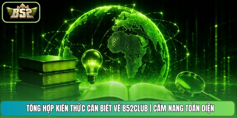 Tổng Hợp Kiến Thức Cần Biết Về B52CLUB | Cẩm Nang Toàn Diện