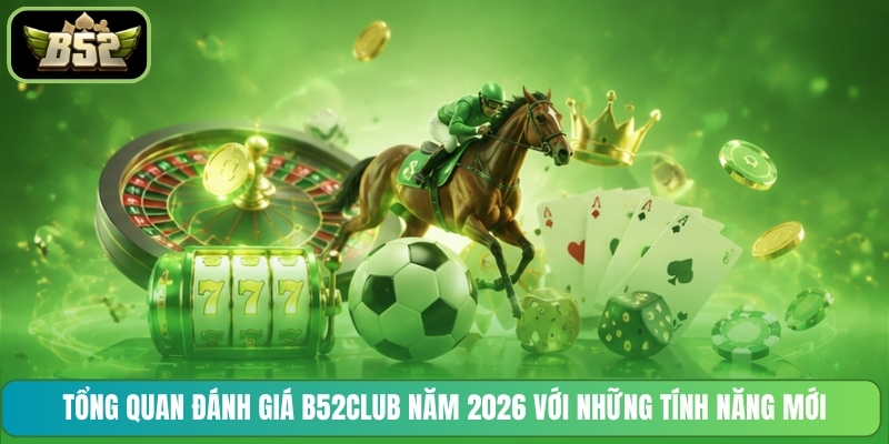 Tổng quan đánh giá B52CLUB năm 2026 với những tính năng mới