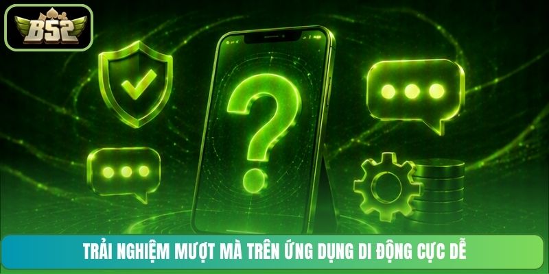 Trải nghiệm mượt mà trên ứng dụng di động cực dễ