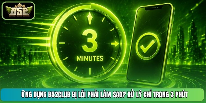 Ứng Dụng B52CLUB Bị Lỗi Phải Làm Sao? Xử Lý Chỉ Trong 3 Phút