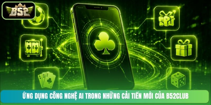 Ứng dụng công nghệ AI trong những cải tiến mới của B52CLUB