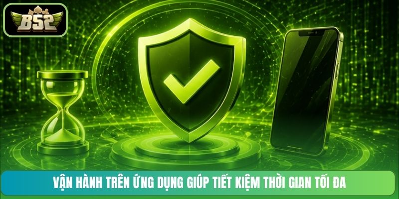 Vận hành trên ứng dụng giúp tiết kiệm thời gian tối đa