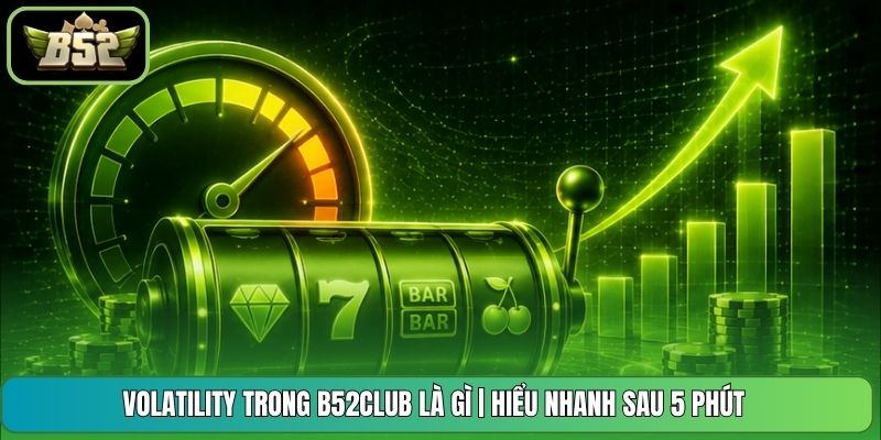 Volatility Trong B52CLUB Là Gì | Hiểu Nhanh Sau 5 Phút